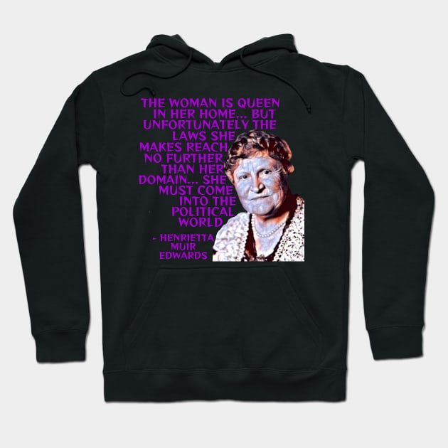 Henrietta Muir Edwards - The Woman Is Queen In Her Home... But Unfortunately The Laws She Makes Reach No Further Than Her Domain... She Must Come Into The Political World Hoodie by Courage Today Designs